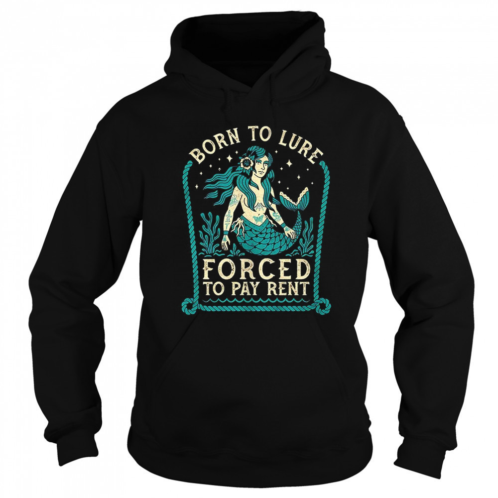 Mermaids born to lure forced to pay rent shirt Sweatshirt