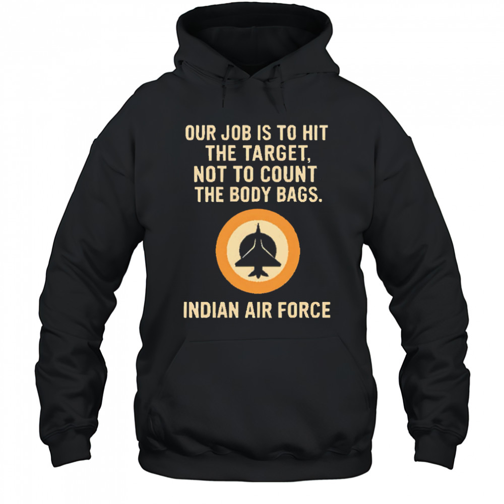 Our Job Is To Hit The Target Not To Count The Body Bags. Indian Air Force letter shirt Hoodie