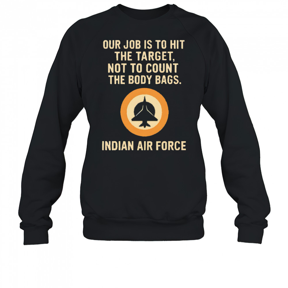 Our Job Is To Hit The Target Not To Count The Body Bags. Indian Air Force letter shirt Sweatshirt