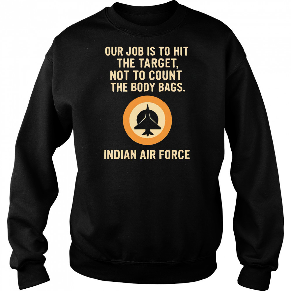 Our Job Is To Hit The Target Not To Count The Body Bags. Indian Air Force letter shirt Hoodie