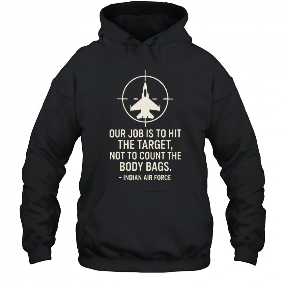 Our Job Is To Hit The Target Not To Count The Body Bags Indian Air Force shirt Hoodie