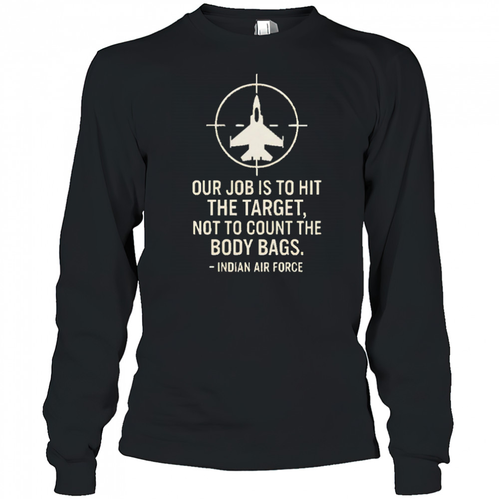 Our Job Is To Hit The Target Not To Count The Body Bags Indian Air Force shirt Long Sleeved