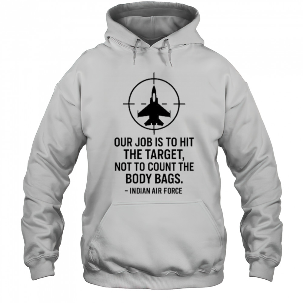 Our Job Is To Hit The Target Not To Count The Body Bags Indian Air Force t-shirt Hoodie