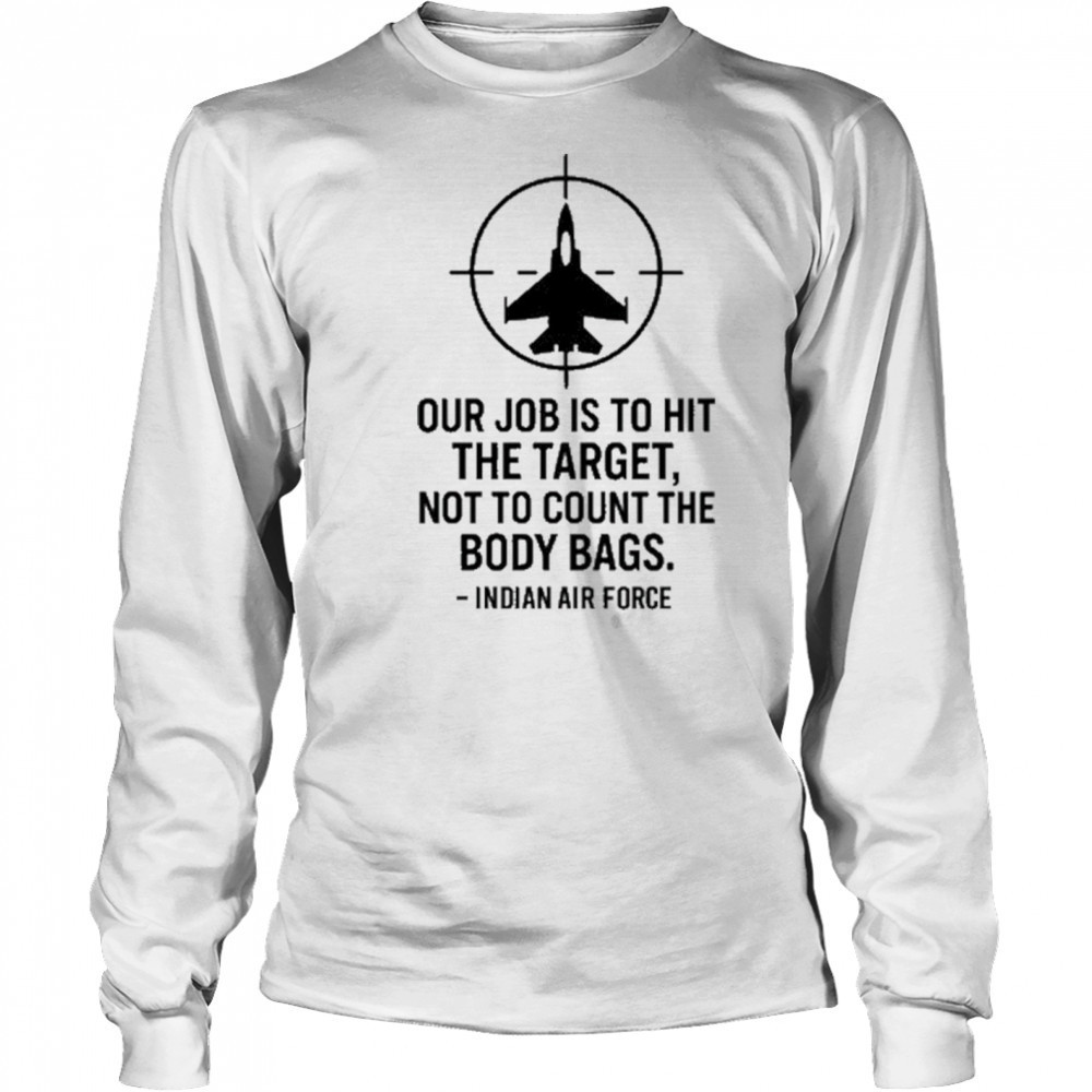 Our Job Is To Hit The Target Not To Count The Body Bags Indian Air Force t-shirt Long Sleeved