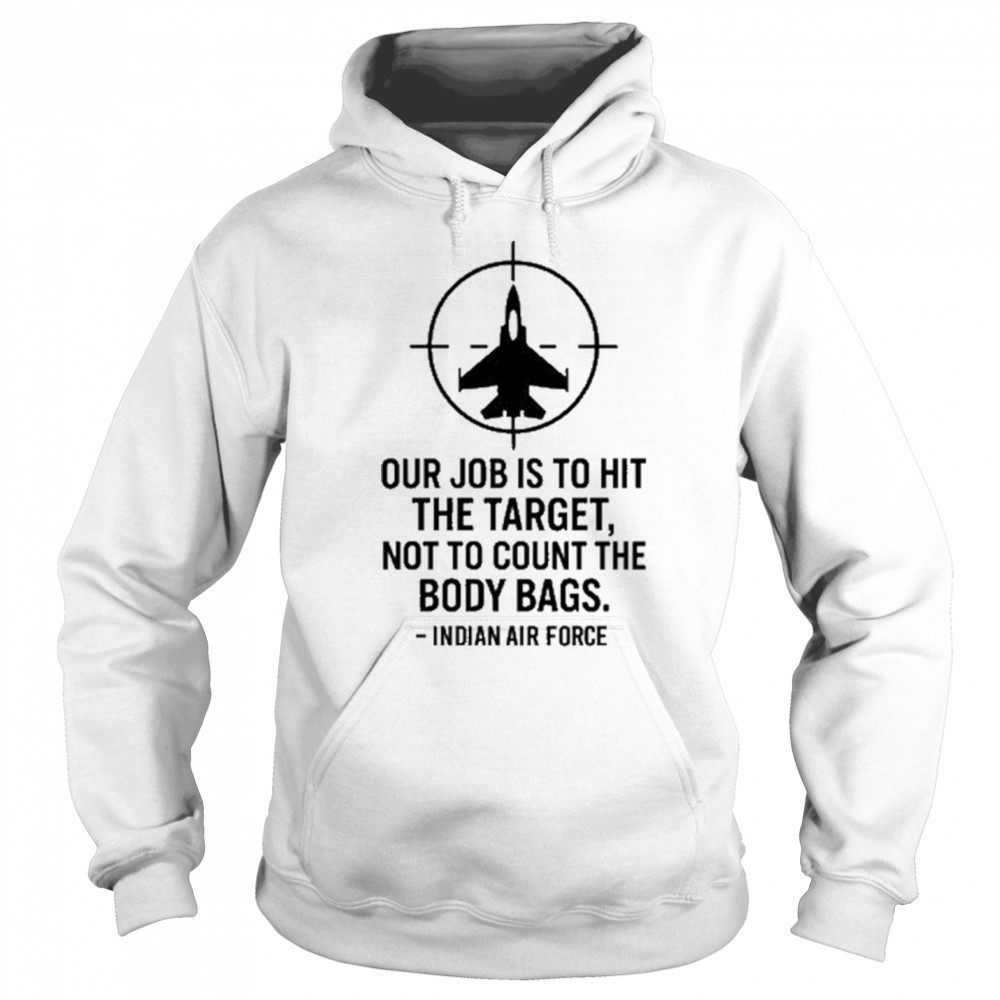 Our Job Is To Hit The Target Not To Count The Body Bags Indian Air Force t-shirt Sweatshirt