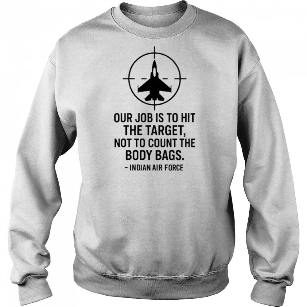 Our Job Is To Hit The Target Not To Count The Body Bags Indian Air Force t-shirt Hoodie