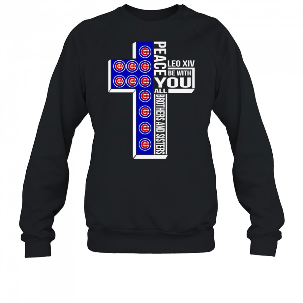 Peace Leo XIV be with you all brothers and sisters Chicago Cubs shirt Sweatshirt