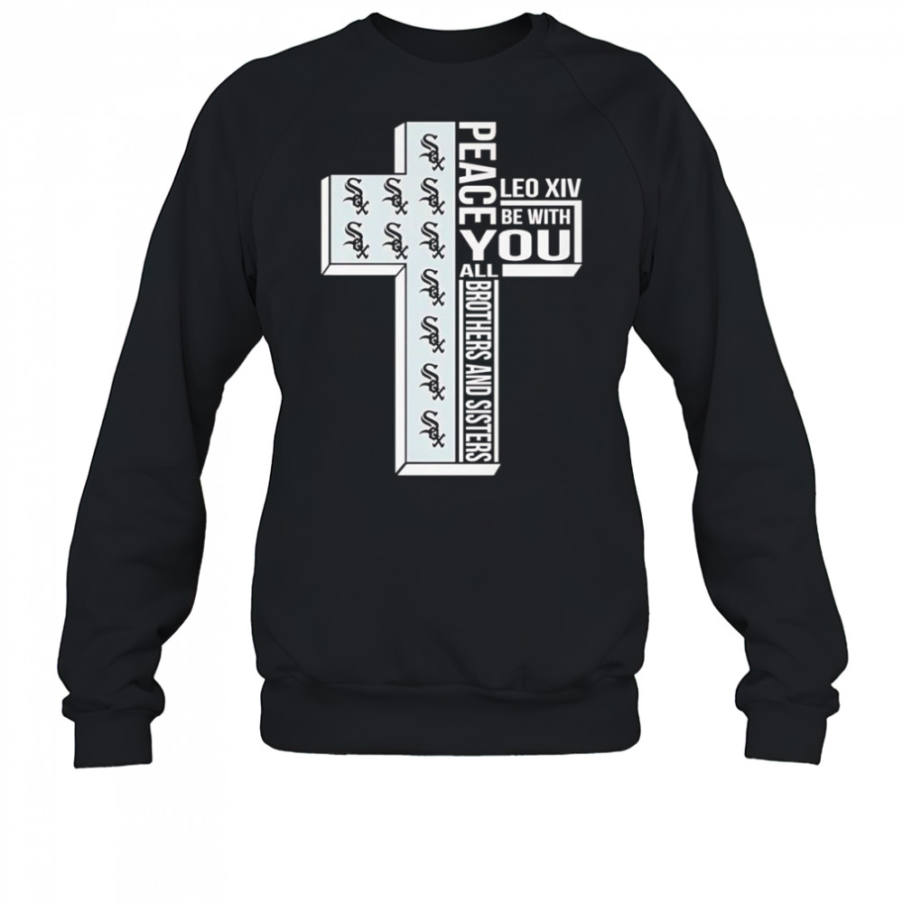 Peace Leo XIV be with you all brothers and sisters Chicago White Sox shirt Sweatshirt