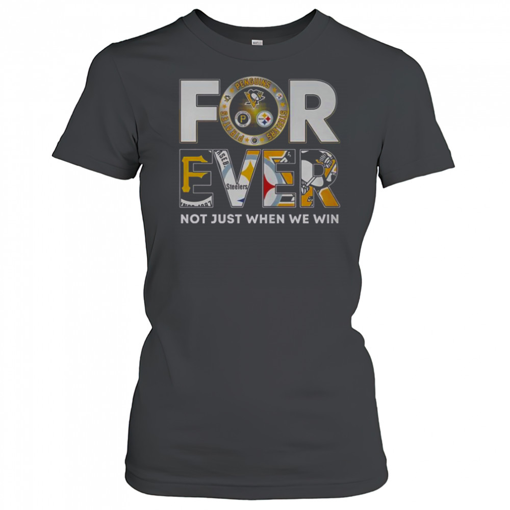 Pittsburgh Steelers X Pittsburgh Pirates X Pittsburgh Penguins Forever Not Just When We Win T-Shirt Women's T-shirt