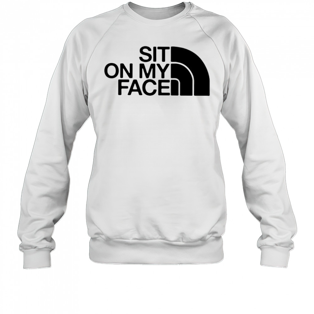Sit on my face The North Face logo shirt Sweatshirt