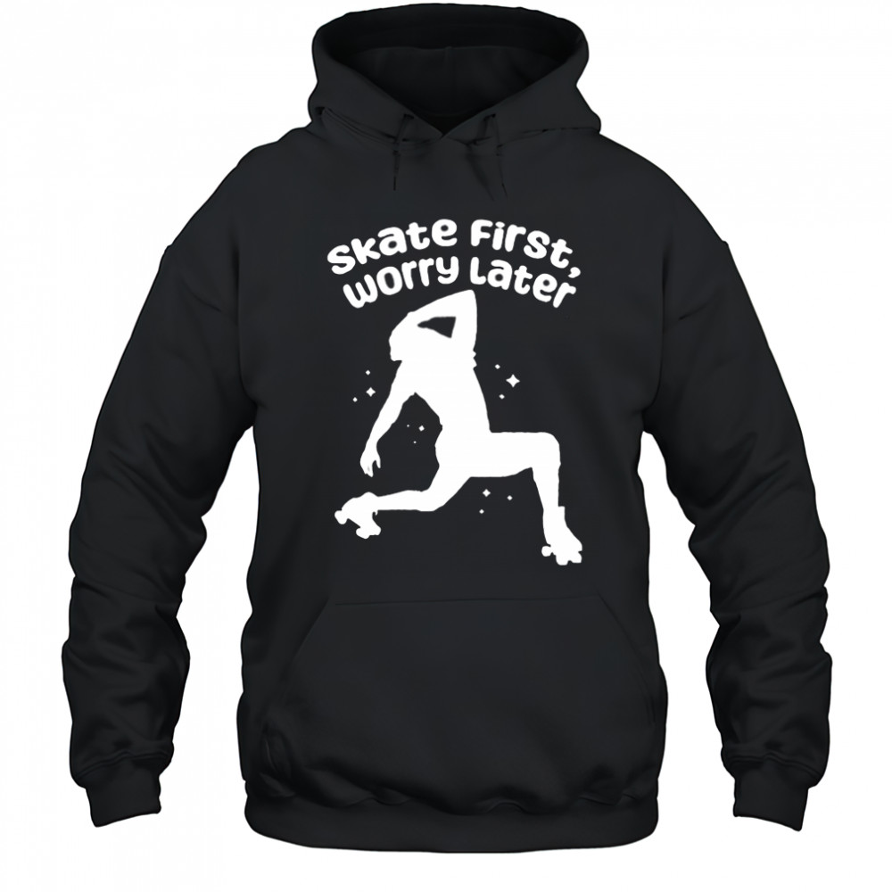 Skate First Worry Later T shirts Hoodie
