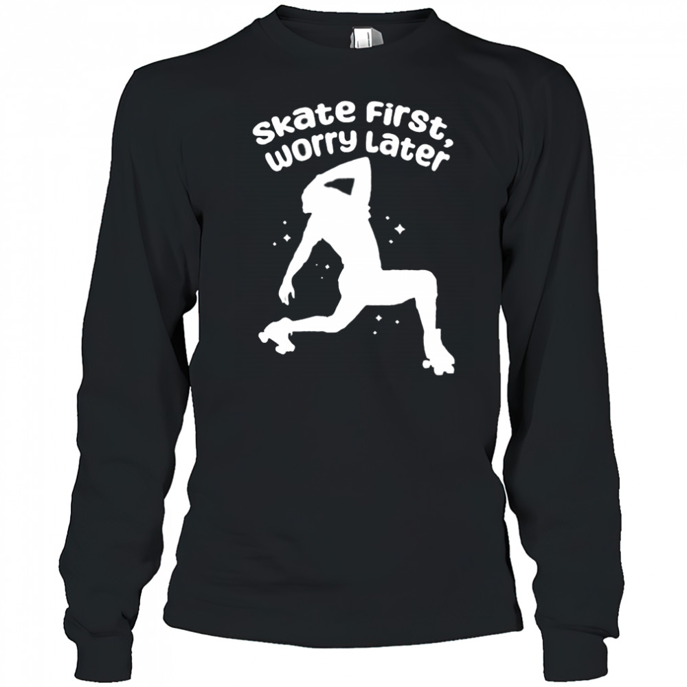 Skate First Worry Later T shirts Long Sleeved