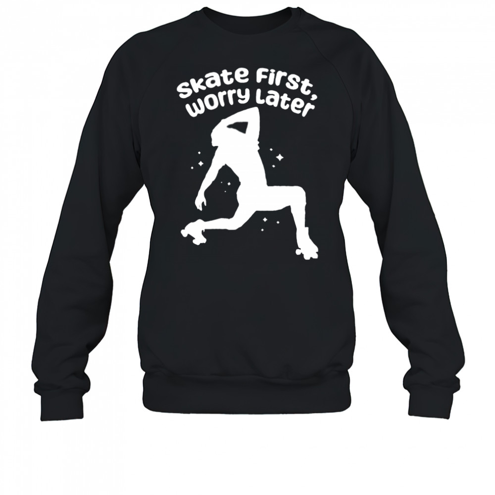 Skate First Worry Later T shirts Sweatshirt