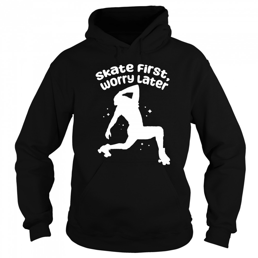 Skate First Worry Later T shirts Sweatshirt