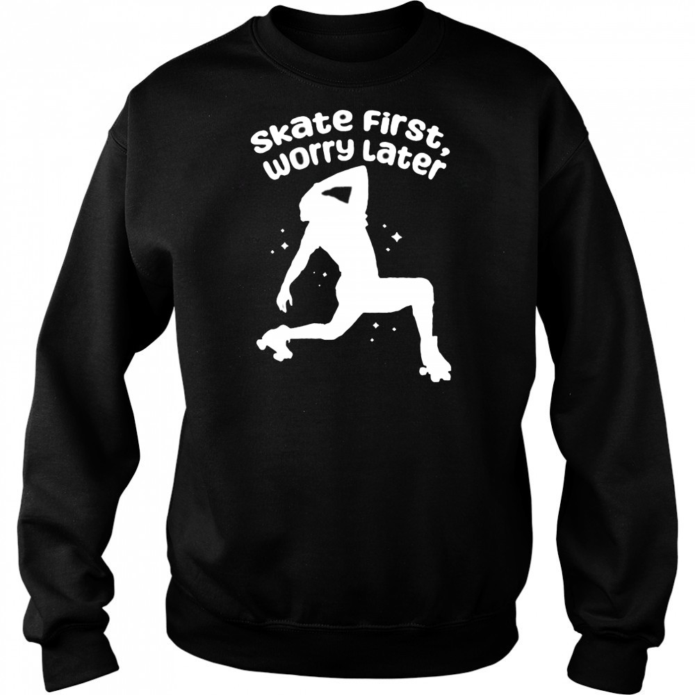 Skate First Worry Later T shirts Hoodie