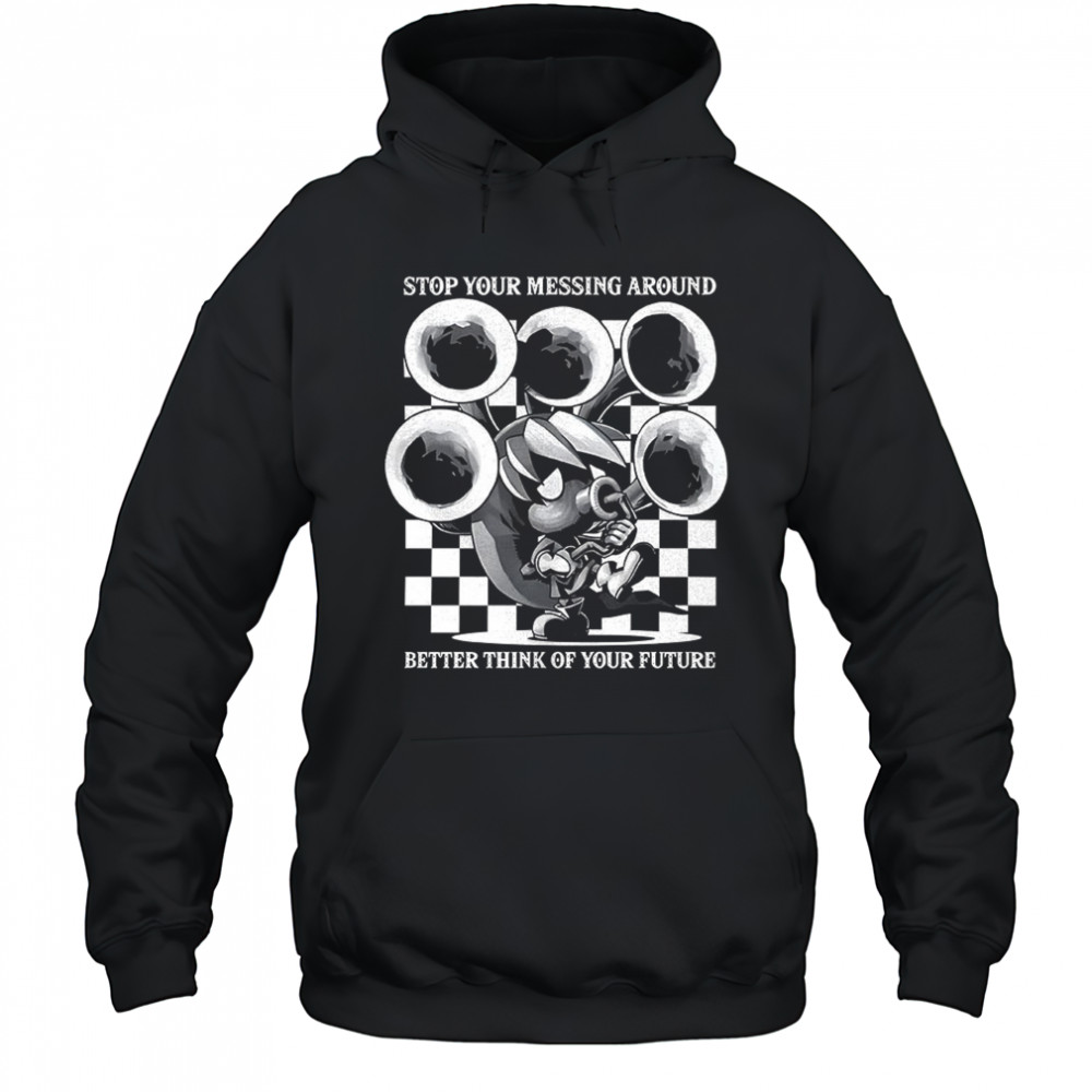 Stop your messing around better think of your future shirt Hoodie