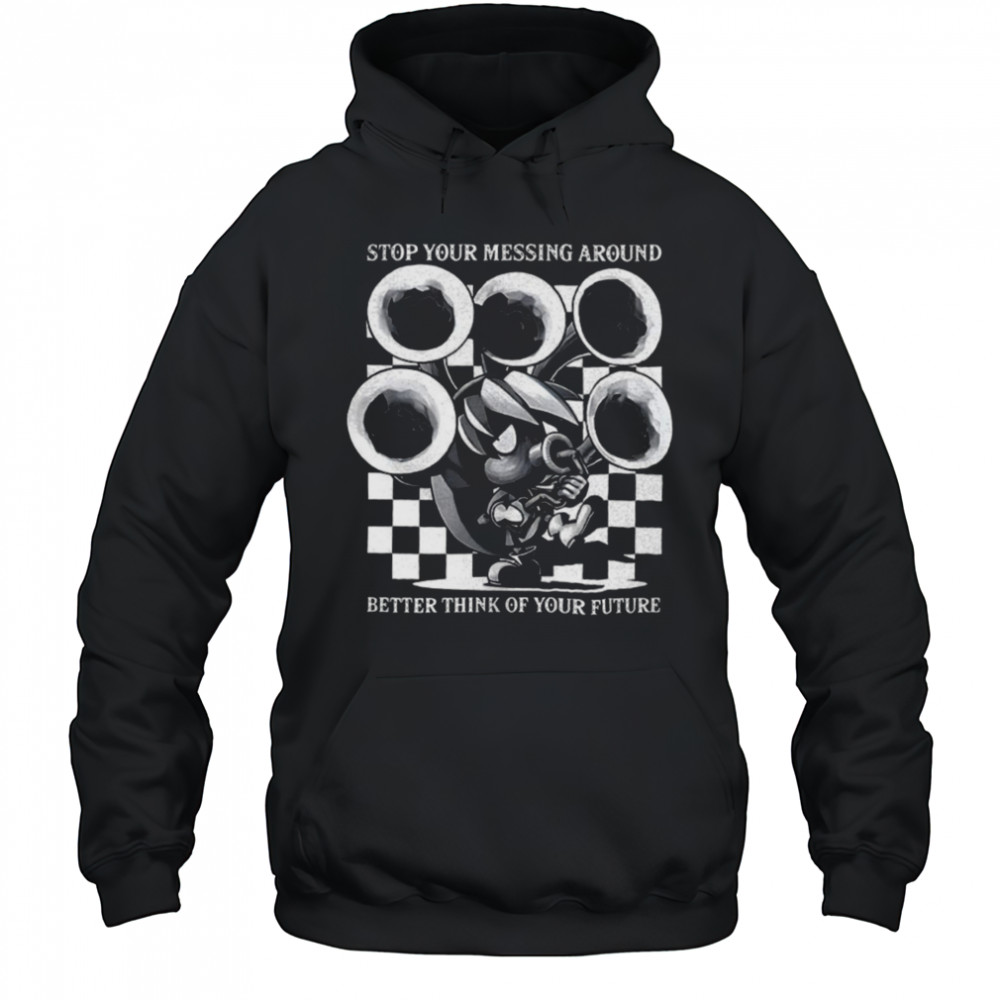 Stop your messing around better think of your future shirt Hoodie