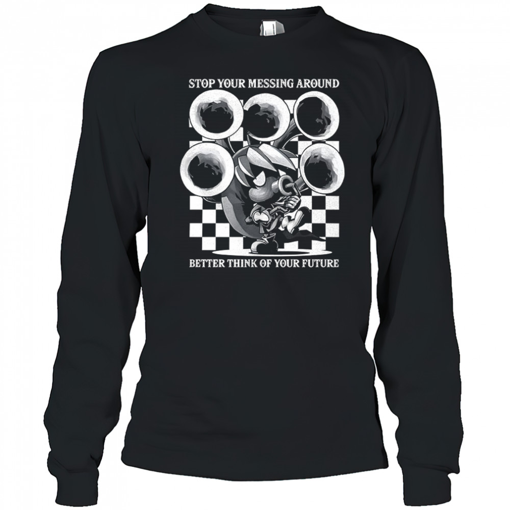 Stop your messing around better think of your future shirt Long Sleeved