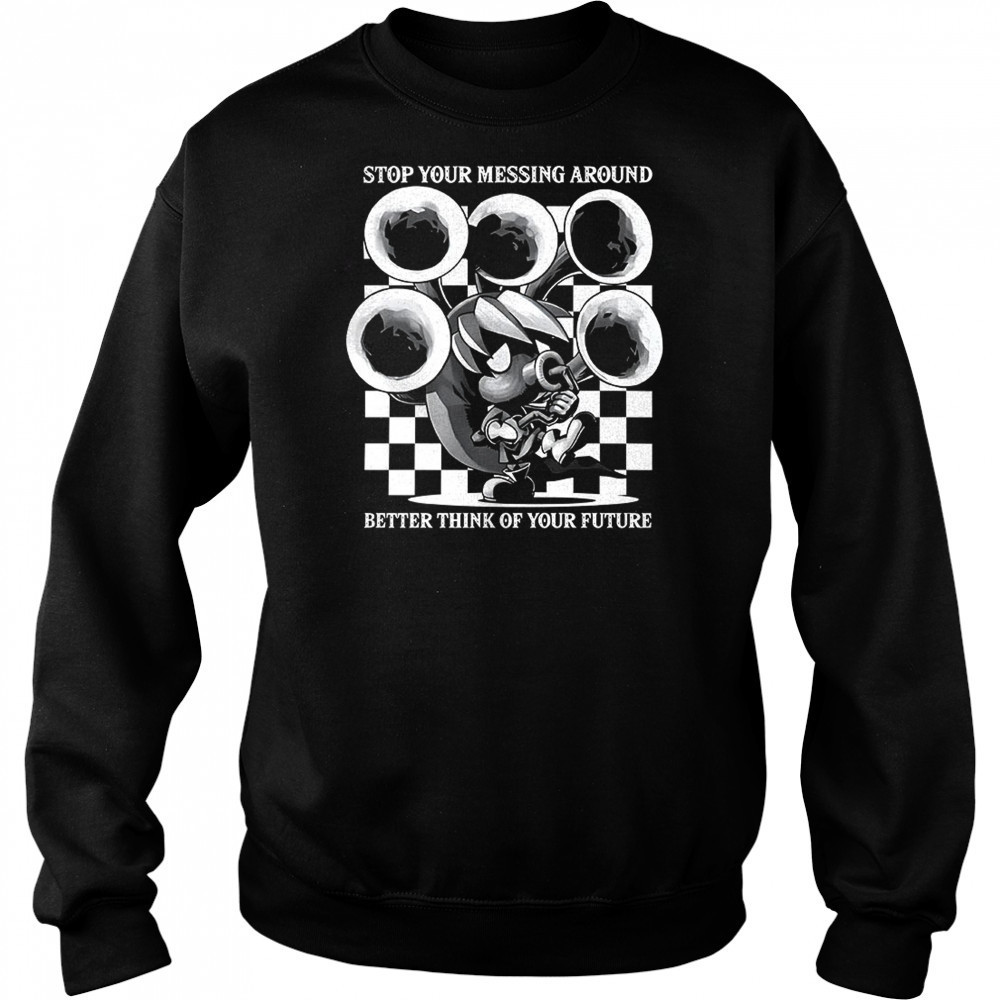 Stop your messing around better think of your future shirt Hoodie