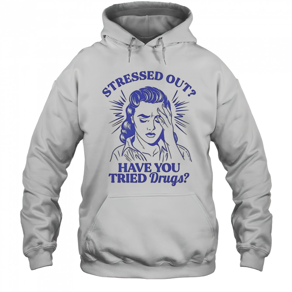 Stressed out have you tried drugs shirt Hoodie