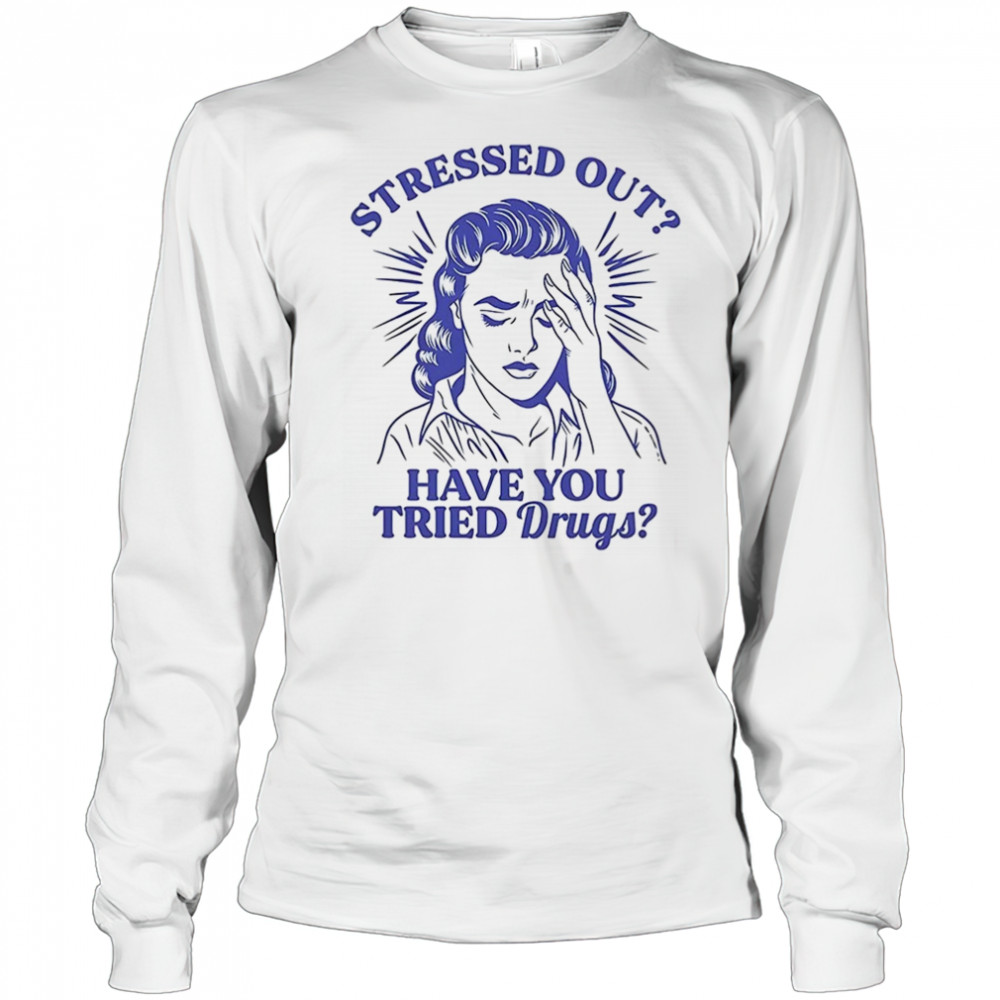 Stressed out have you tried drugs shirt Long Sleeved