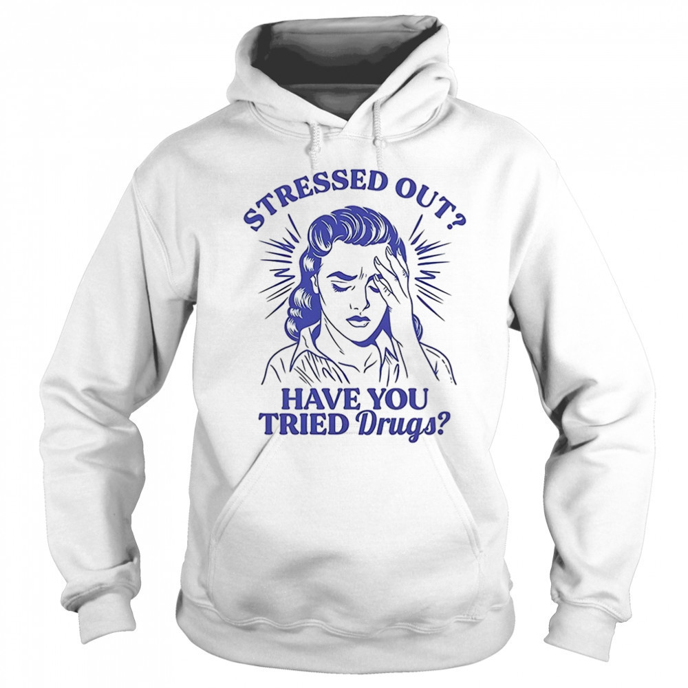 Stressed out have you tried drugs shirt Sweatshirt