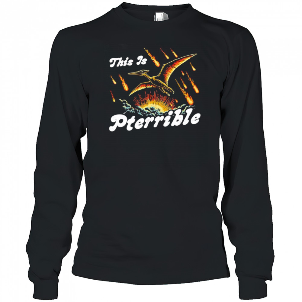 This is Pterrible shirt Long Sleeved