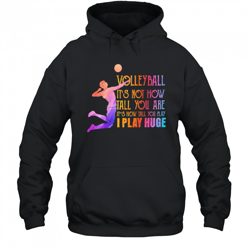 Volleyball it’s not how tall you are it’s how tall you play I play huge volleyball shirt Hoodie