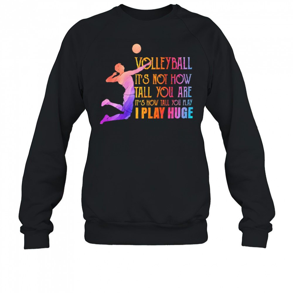 Volleyball it’s not how tall you are it’s how tall you play I play huge volleyball shirt Sweatshirt