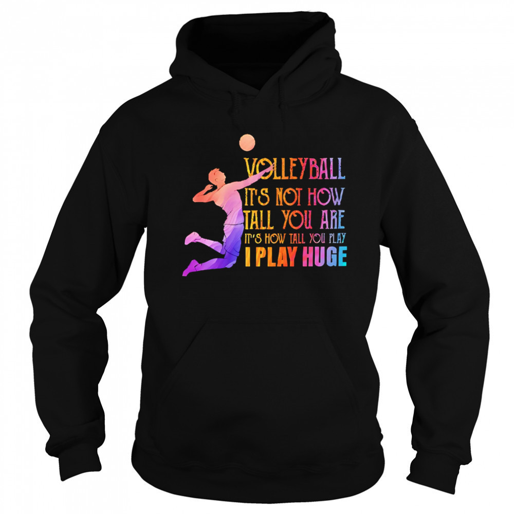 Volleyball it’s not how tall you are it’s how tall you play I play huge volleyball shirt Sweatshirt