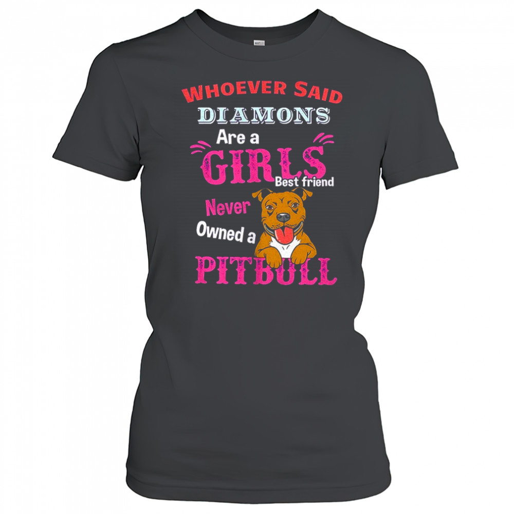 Whoever said diamons are a girls best friend never owned a pitbull shirt Women's T-shirt