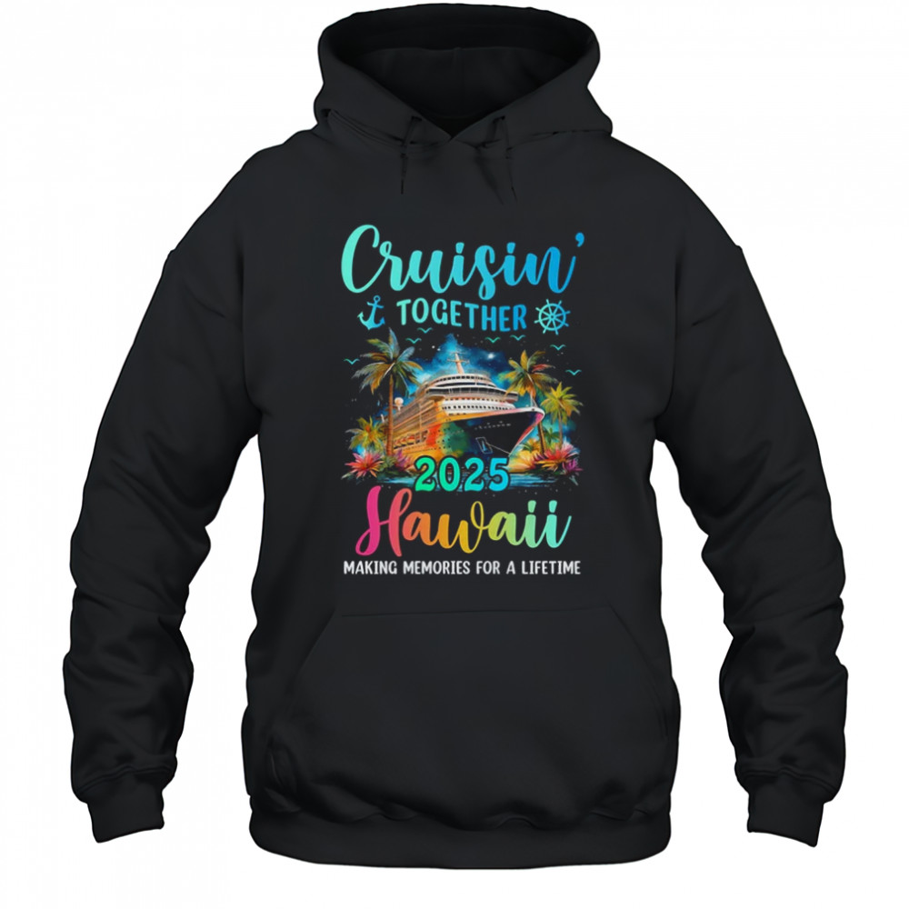 Cruisin' Together Hawaii 2025 Family Cruise Vacation shirt Hoodie