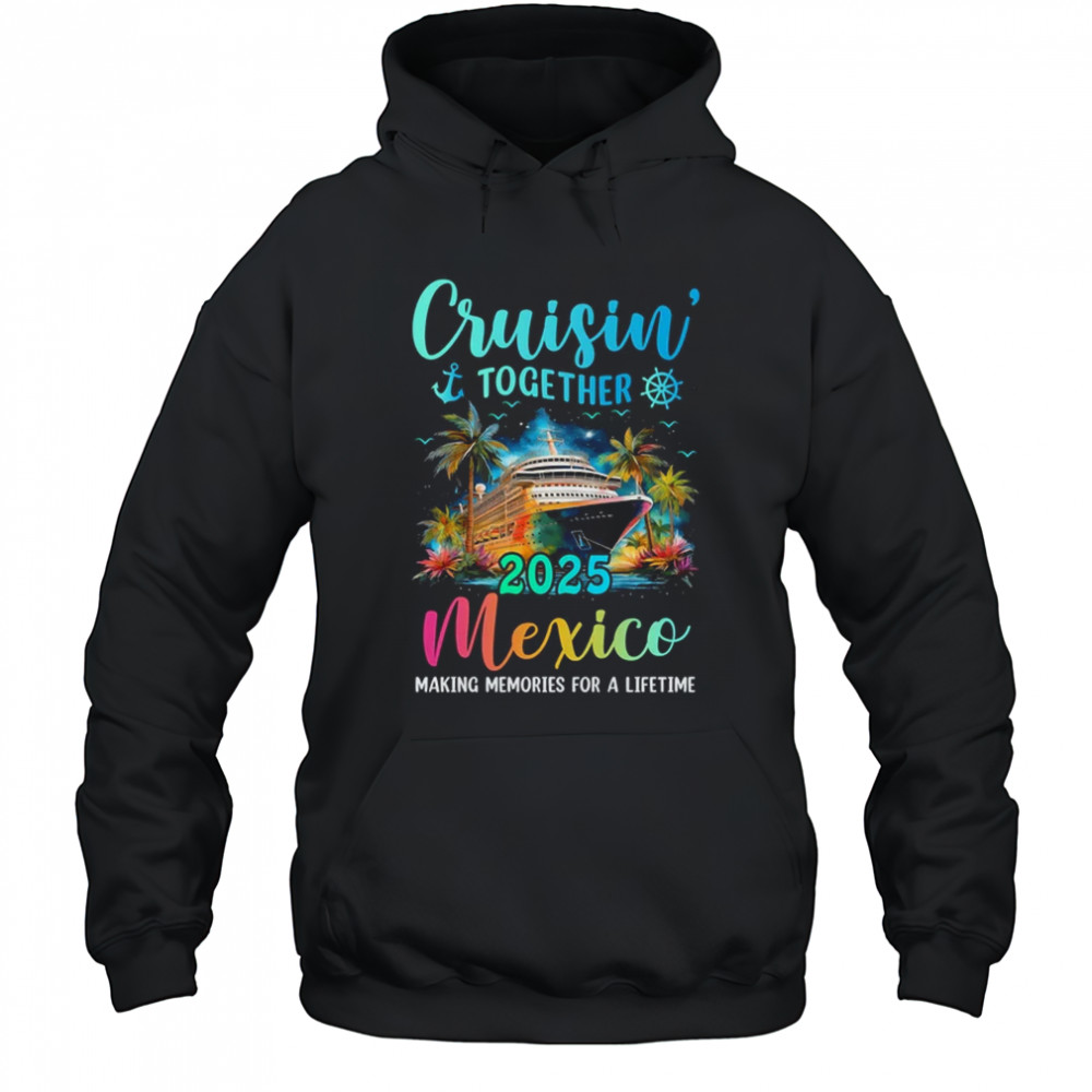 Cruisin' Together Mexico 2025 Family Cruise Vacation shirt Hoodie