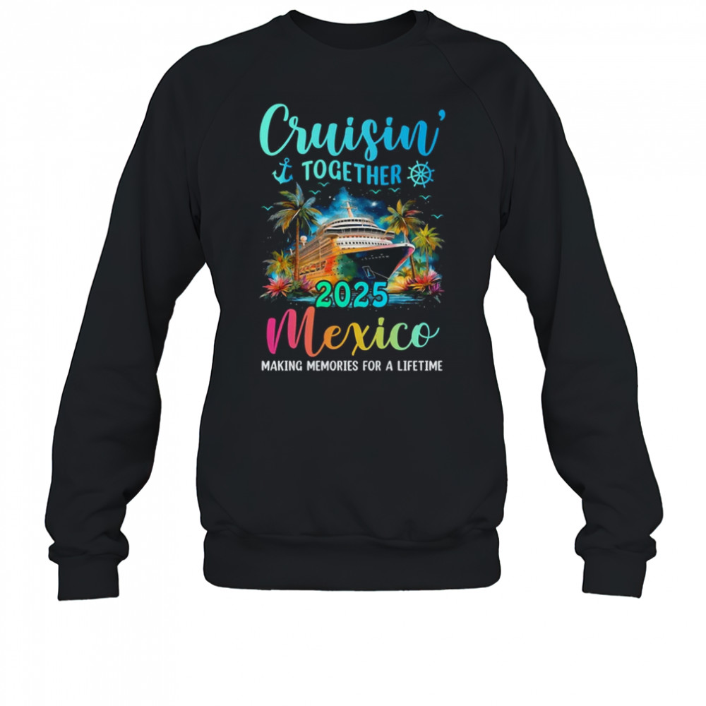 Cruisin' Together Mexico 2025 Family Cruise Vacation shirt Sweatshirt