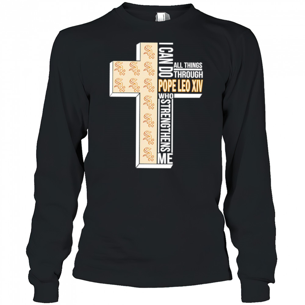 I can do all things through Pope Leo XIV who strengthens me Chicago White Sox shirt Long Sleeved