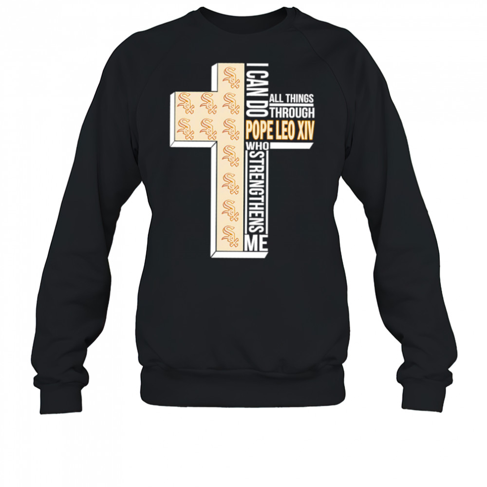I can do all things through Pope Leo XIV who strengthens me Chicago White Sox shirt Sweatshirt