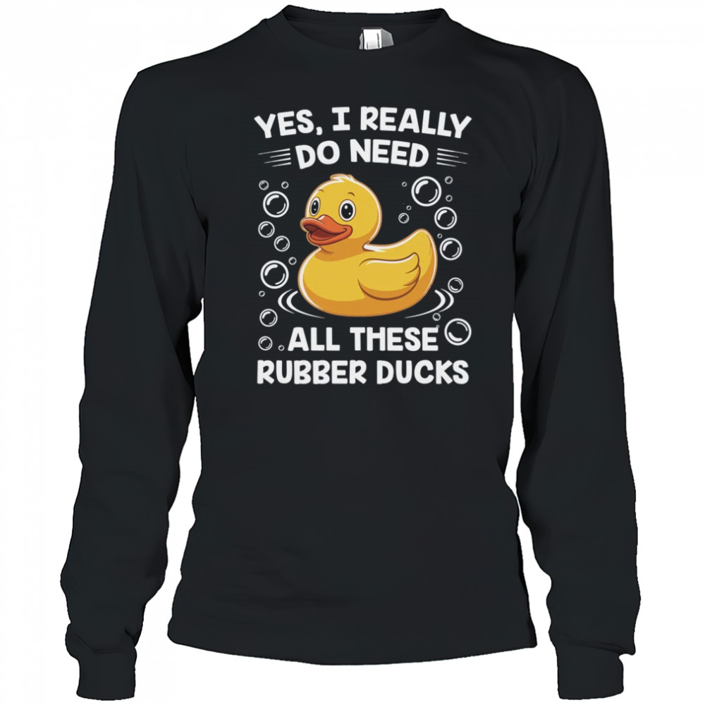 I Really Do Need All These Rubber Ducks Lover Men Women shirt Long Sleeved