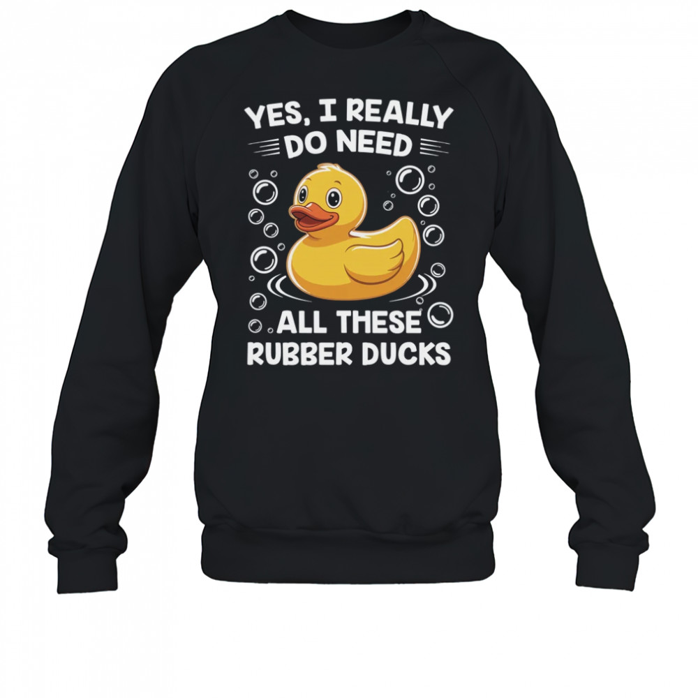 I Really Do Need All These Rubber Ducks Lover Men Women shirt Sweatshirt