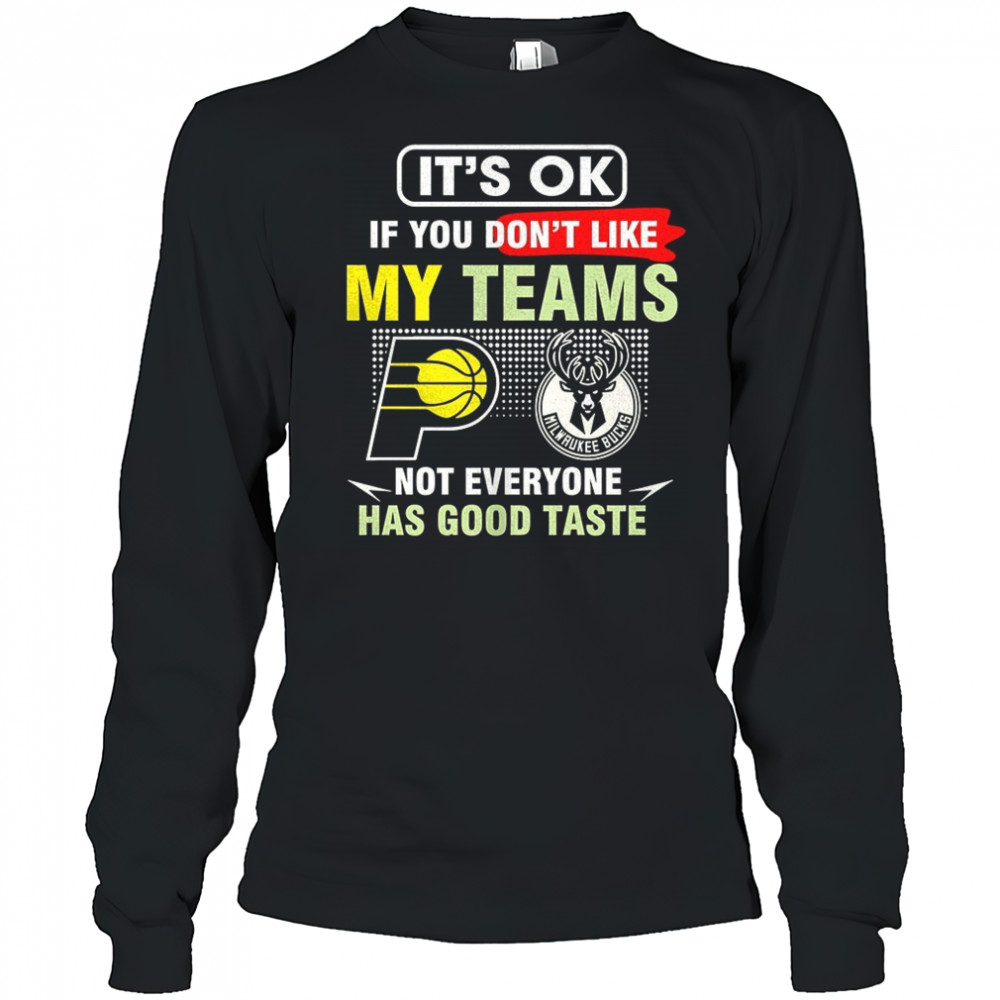 Indiana Pacers vs Milwaukee Bucks it’s ok if you don’t like my teams not everyone has good taste shirt Long Sleeved