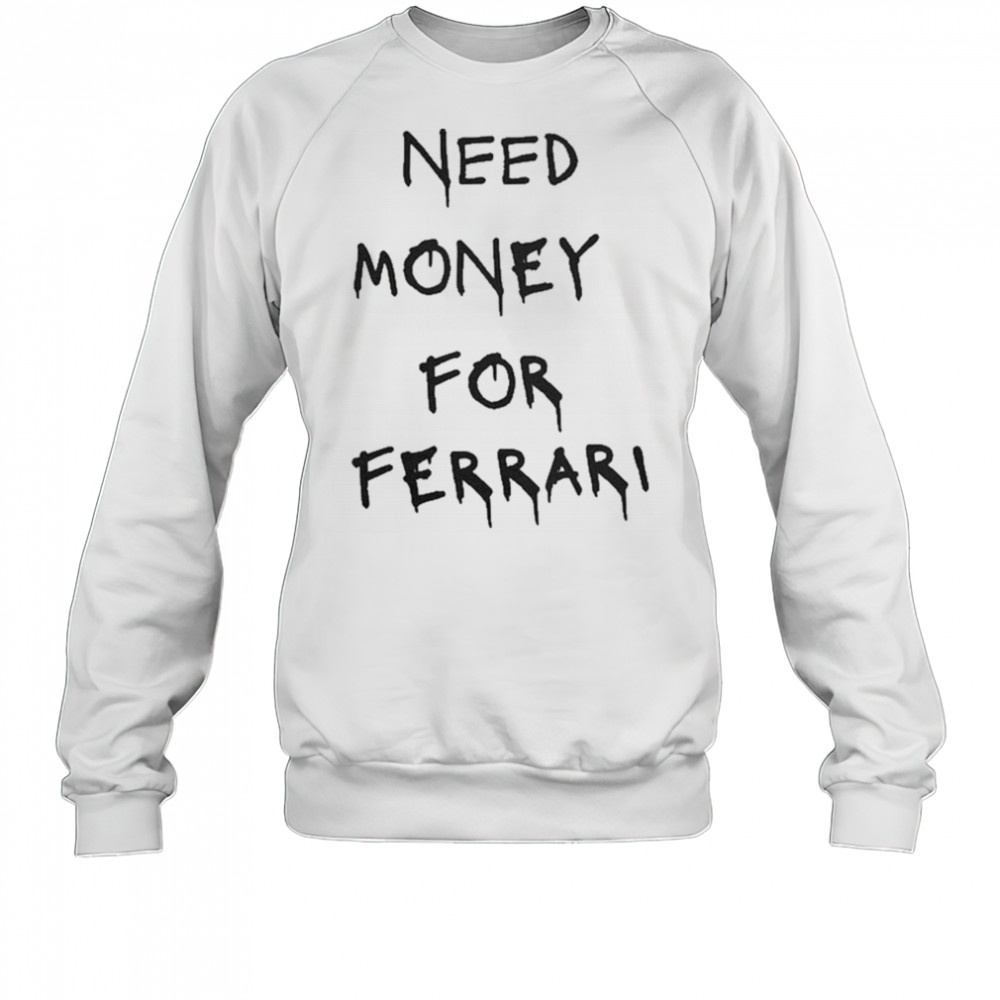 Need Money For Ferrari T-Shirt Sweatshirt