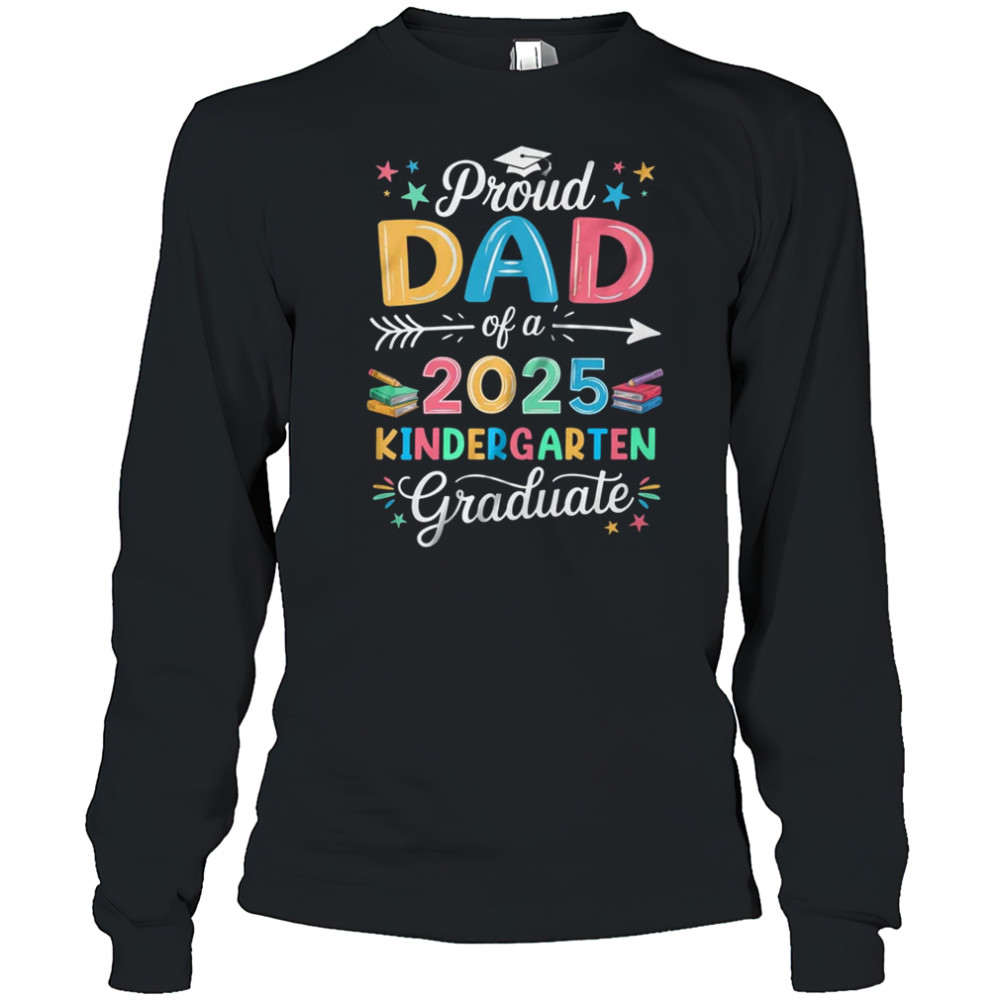 Proud Dad Of A Class Of 2025 Kindergarten Graduate shirt Long Sleeved