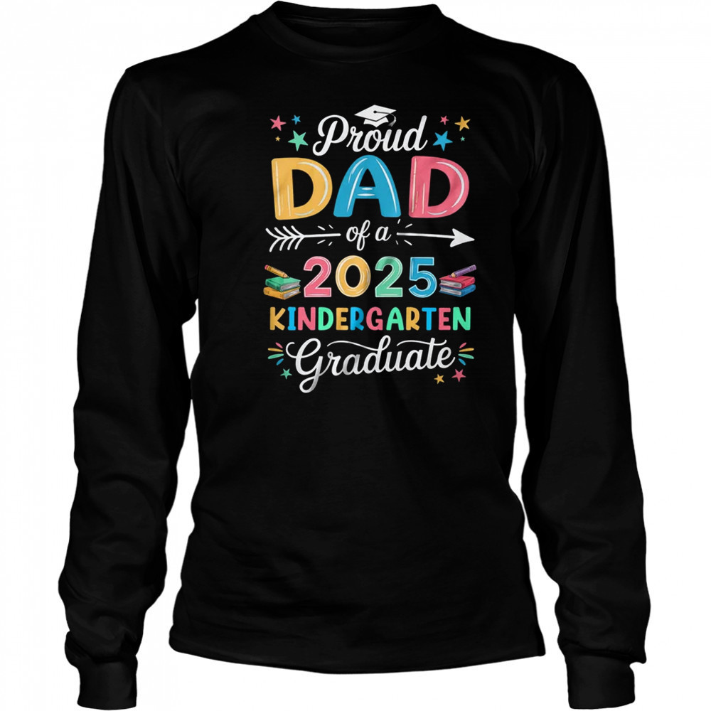 Proud Dad Of A Class Of 2025 Kindergarten Graduate shirt Long Sleeved