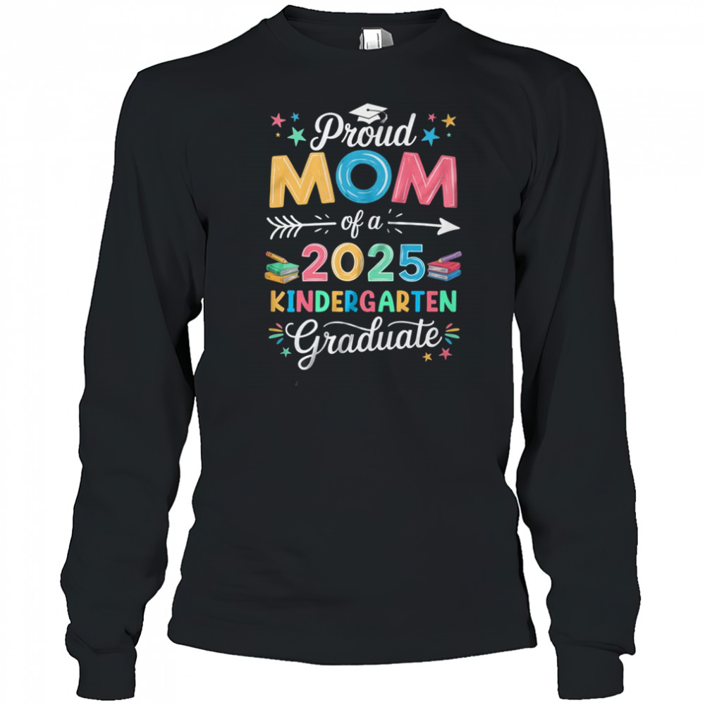 Proud Mom Of A Class Of 2025 Kindergarten Graduate shirt Long Sleeved