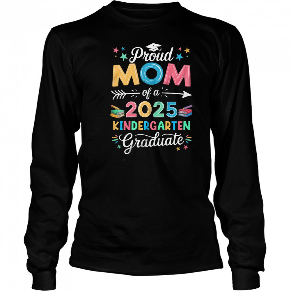 Proud Mom Of A Class Of 2025 Kindergarten Graduate shirt Long Sleeved