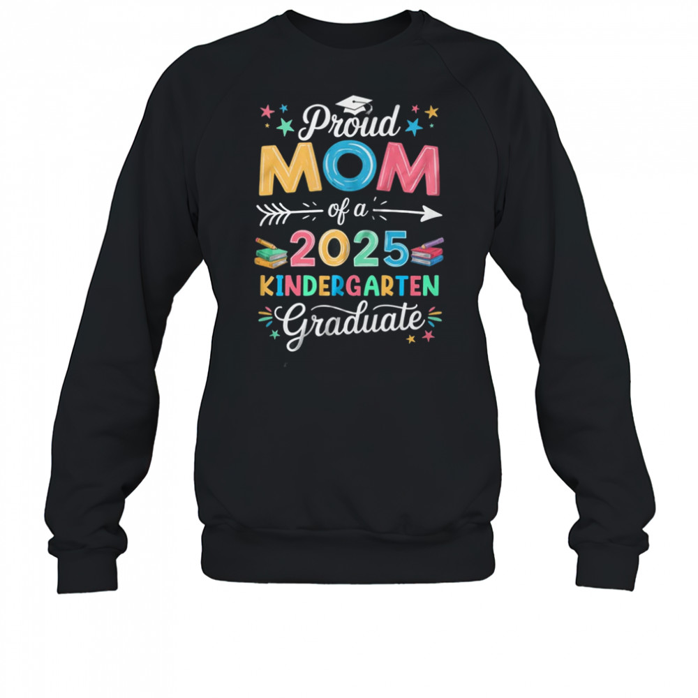 Proud Mom Of A Class Of 2025 Kindergarten Graduate shirt Sweatshirt