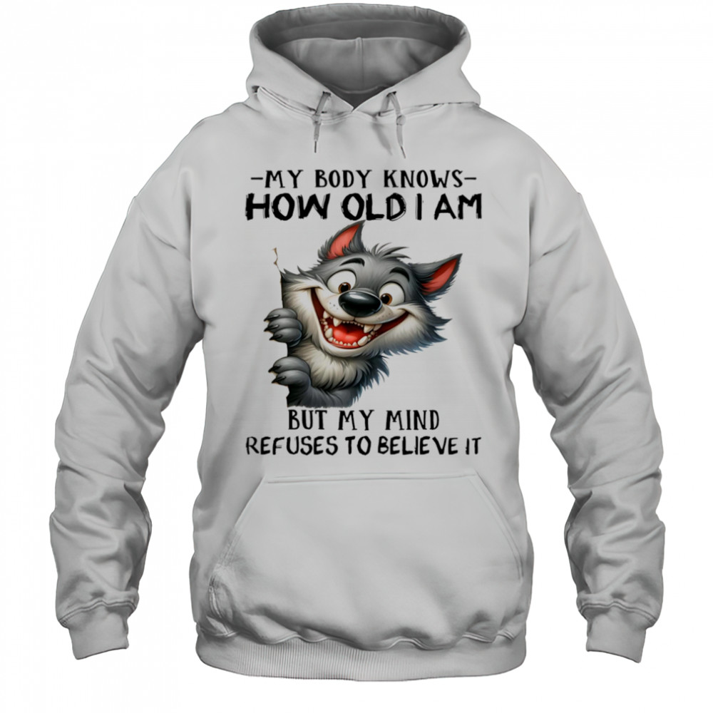 Wolf my body knows how old I am but my mind refuses to believe it shirt Hoodie