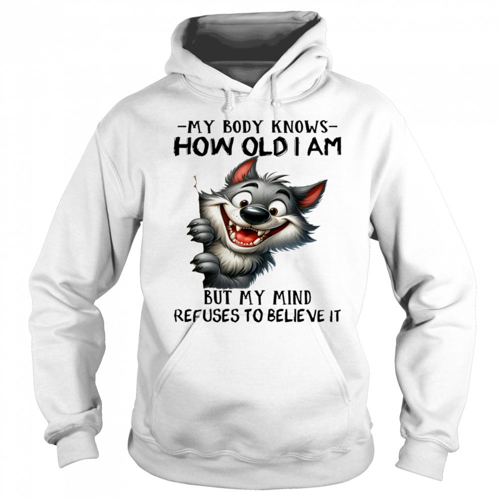 Wolf my body knows how old I am but my mind refuses to believe it shirt Sweatshirt
