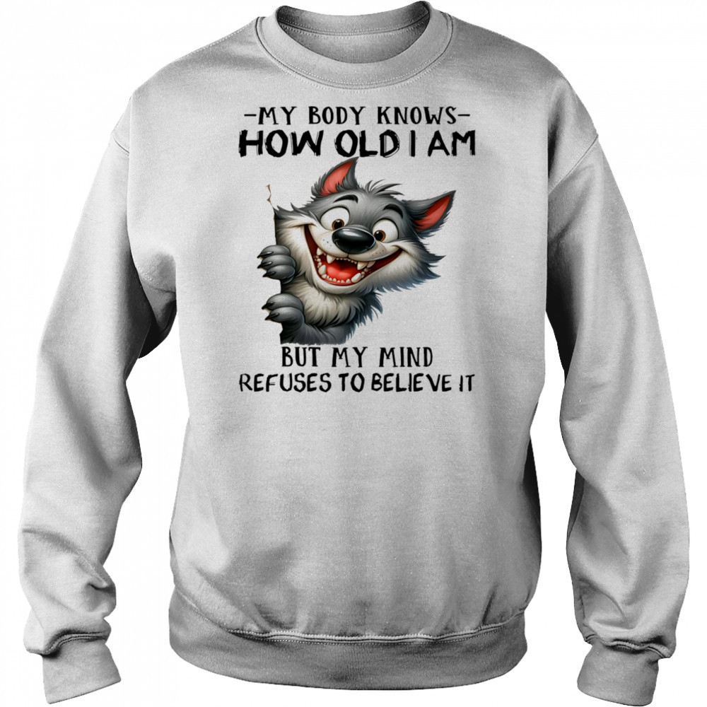 Wolf my body knows how old I am but my mind refuses to believe it shirt Hoodie