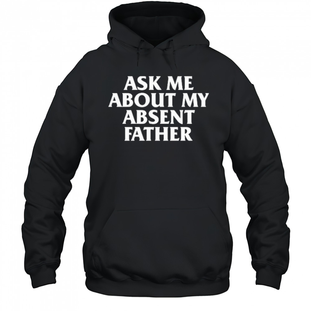 Ask Me About My Absent Father Shirts Hoodie