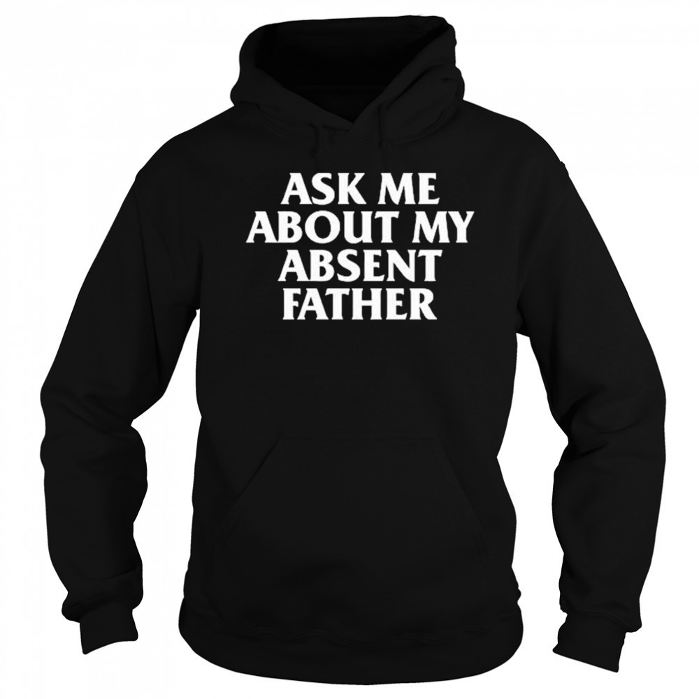 Ask Me About My Absent Father Shirts Sweatshirt